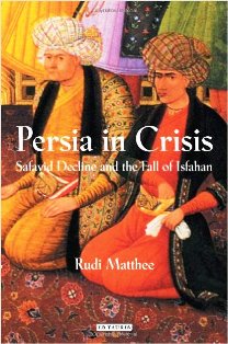 Persia in Crisis Safavid Decline and the Fall of Isfahan by Rudi Matthee
